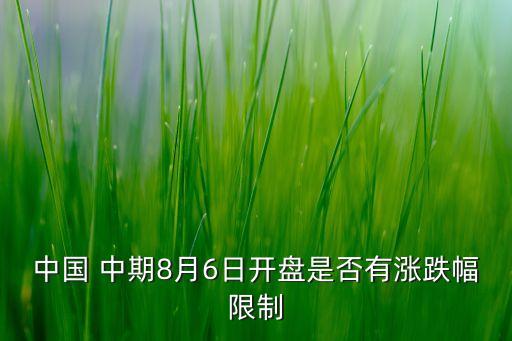 中國(guó) 中期8月6日開(kāi)盤(pán)是否有漲跌幅限制