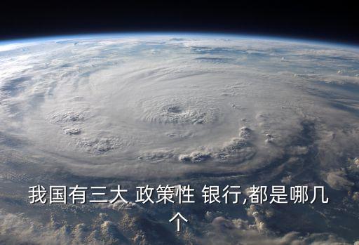 我國(guó)有三大 政策性 銀行,都是哪幾個(gè)