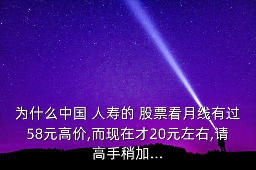 為什么中國 人壽的 股票看月線有過58元高價(jià),而現(xiàn)在才20元左右,請(qǐng)高手稍加...