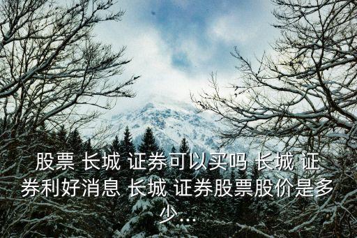 股票 長(zhǎng)城 證券可以買(mǎi)嗎 長(zhǎng)城 證券利好消息 長(zhǎng)城 證券股票股價(jià)是多少...
