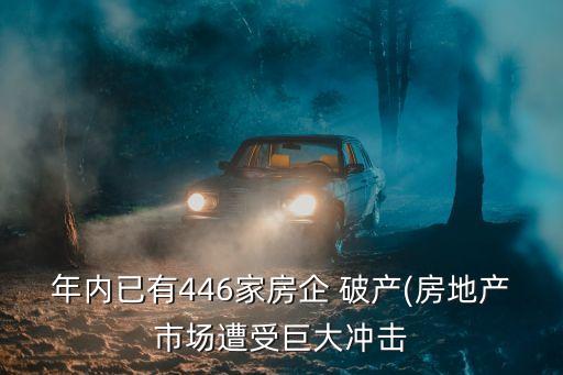 年內已有446家房企 破產(chǎn)(房地產(chǎn)市場遭受巨大沖擊