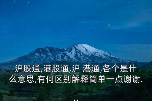 滬股通,港股通,滬 港通,各個(gè)是什么意思,有何區(qū)別解釋簡單一點(diǎn)謝謝...