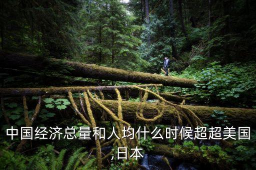 中國經(jīng)濟(jì)總量和人均什么時候超超美國,日本