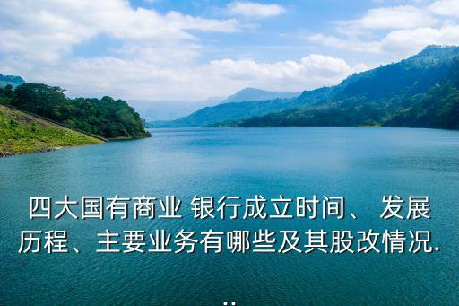 四大國有商業(yè) 銀行成立時間、 發(fā)展歷程、主要業(yè)務有哪些及其股改情況...