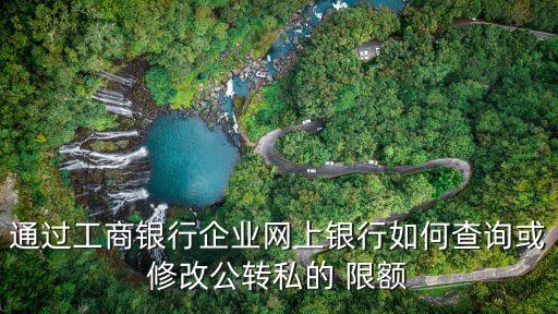 通過(guò)工商銀行企業(yè)網(wǎng)上銀行如何查詢或修改公轉(zhuǎn)私的 限額