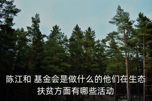 陳江和 基金會(huì)是做什么的他們?cè)谏鷳B(tài)扶貧方面有哪些活動(dòng)