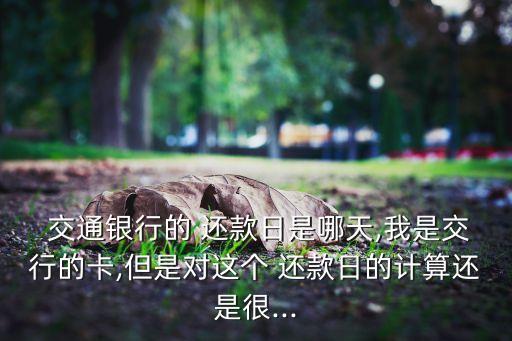  交通銀行的 還款日是哪天,我是交行的卡,但是對這個(gè) 還款日的計(jì)算還是很...