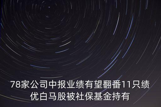 78家公司中報(bào)業(yè)績(jī)有望翻番11只績(jī)優(yōu)白馬股被社?；鸪钟? class=