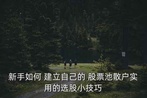 新手如何 建立自己的 股票池散戶實用的選股小技巧