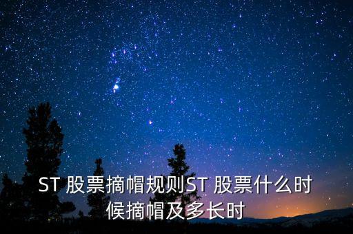 ST 股票摘帽規(guī)則ST 股票什么時(shí)候摘帽及多長時(shí)