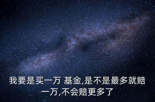 我要是買(mǎi)一萬(wàn) 基金,是不是最多就賠一萬(wàn),不會(huì)賠更多了