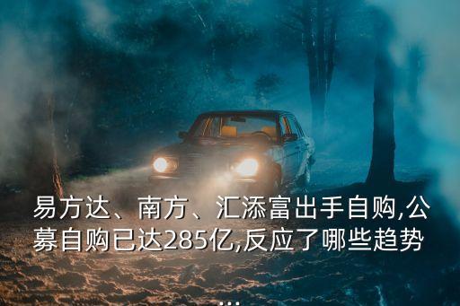  易方達(dá)、南方、匯添富出手自購(gòu),公募自購(gòu)已達(dá)285億,反應(yīng)了哪些趨勢(shì)...