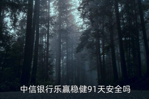  中信銀行樂贏穩(wěn)健91天安全嗎