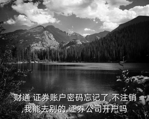  財(cái)通 證券賬戶密碼忘記了,不注銷,我能去別的 證券公司開戶嗎