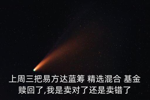 上周三把易方達(dá)藍(lán)籌 精選混合 基金贖回了,我是賣(mài)對(duì)了還是賣(mài)錯(cuò)了