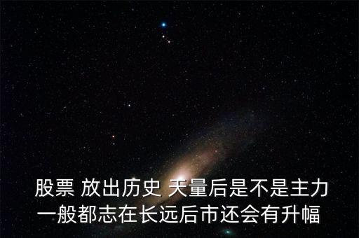  股票 放出歷史 天量后是不是主力一般都志在長遠(yuǎn)后市還會有升幅