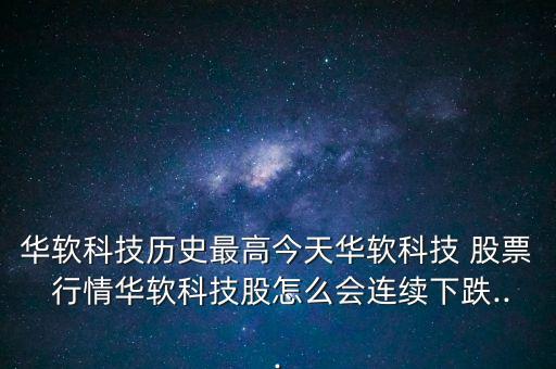 華軟科技?xì)v史最高今天華軟科技 股票 行情華軟科技股怎么會連續(xù)下跌...