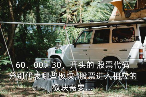 60、00、30、開(kāi)頭的 股票代碼分別代表哪些板塊, 股票進(jìn)入相應(yīng)的板塊需要...