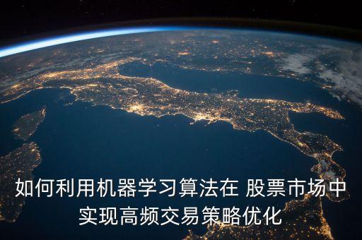 如何利用機器學(xué)習(xí)算法在 股票市場中實現(xiàn)高頻交易策略優(yōu)化