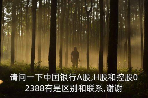 請問一下中國銀行A股,H股和控股02388有是區(qū)別和聯(lián)系,謝謝