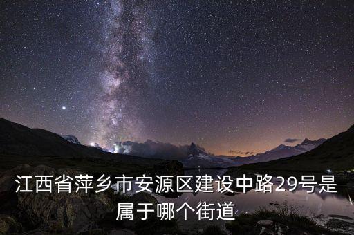 江西省萍鄉(xiāng)市安源區(qū)建設(shè)中路29號是屬于哪個(gè)街道