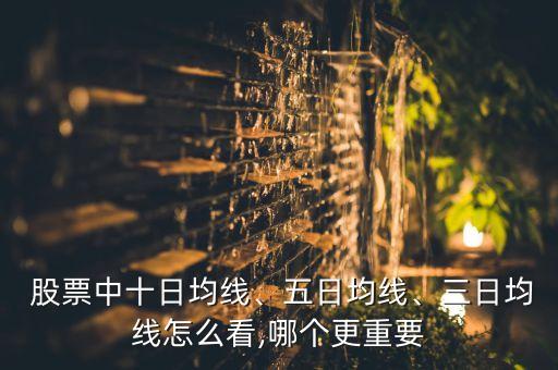  股票中十日均線、五日均線、三日均線怎么看,哪個(gè)更重要