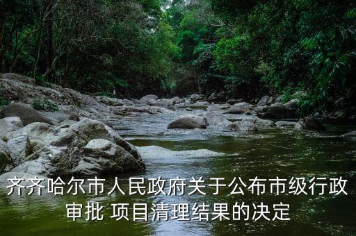 齊齊哈爾市人民政府關于公布市級行政審批 項目清理結果的決定