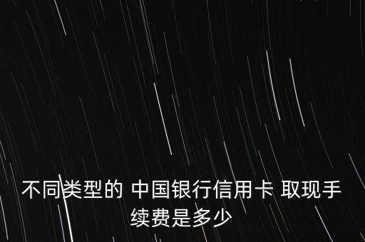 不同類型的 中國銀行信用卡 取現(xiàn)手續(xù)費是多少