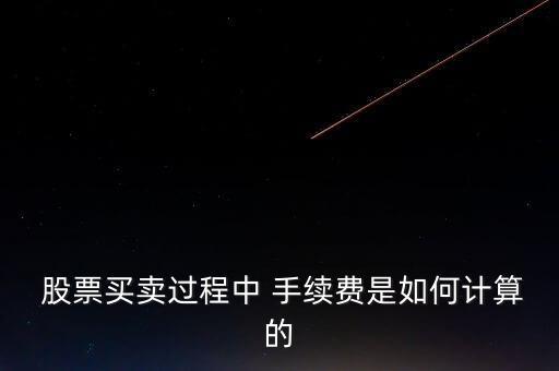  股票買(mǎi)賣(mài)過(guò)程中 手續(xù)費(fèi)是如何計(jì)算的
