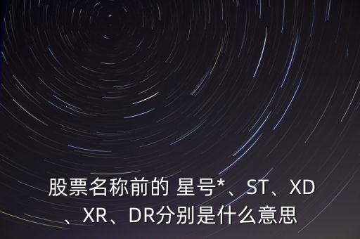  股票名稱前的 星號(hào)*、ST、XD、XR、DR分別是什么意思