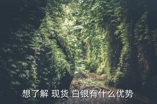 想了解 現(xiàn)貨 白銀有什么優(yōu)勢