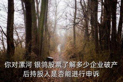 你對漯河 銀鴿股票了解多少企業(yè)破產(chǎn)后持股人是否能進(jìn)行申訴