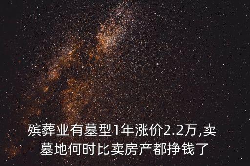 殯葬業(yè)有墓型1年漲價(jià)2.2萬,賣 墓地何時(shí)比賣房產(chǎn)都掙錢了