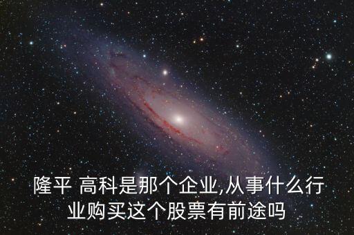  隆平 高科是那個(gè)企業(yè),從事什么行業(yè)購(gòu)買(mǎi)這個(gè)股票有前途嗎