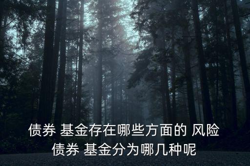  債券 基金存在哪些方面的 風險 債券 基金分為哪幾種呢