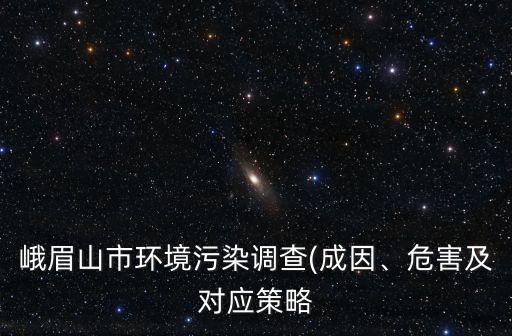 峨眉山市環(huán)境污染調(diào)查(成因、危害及對應(yīng)策略