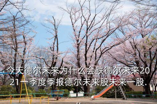 今天德爾未來為什么會跌德爾未來2021一季度季報(bào)德爾未來股未來一股...