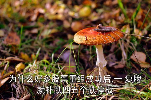 為什么好多股票重組成功后,一 復牌就補跌四五個跌停板