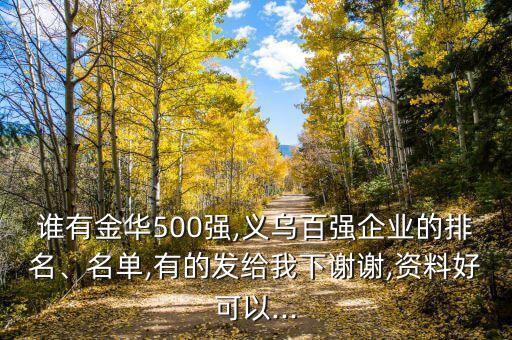誰有金華500強(qiáng),義烏百?gòu)?qiáng)企業(yè)的排名、名單,有的發(fā)給我下謝謝,資料好可以...