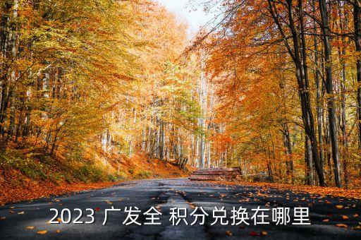 2023 廣發(fā)全 積分兌換在哪里