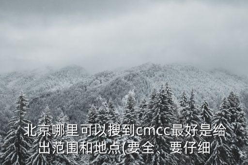  北京哪里可以搜到cmcc最好是給出范圍和地點(diǎn)(要全、要仔細(xì)