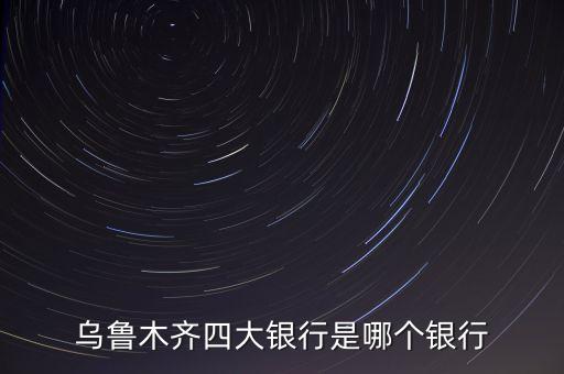 烏魯木齊四大銀行是哪個銀行