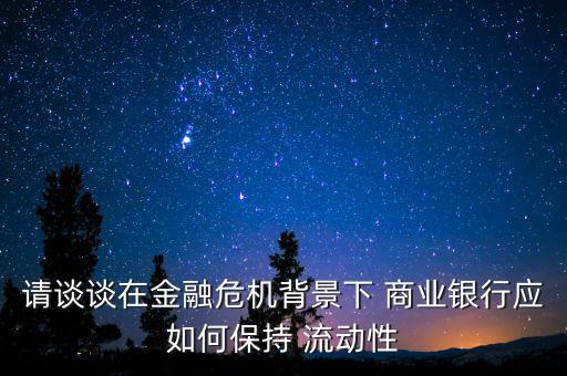 請談談在金融危機背景下 商業(yè)銀行應如何保持 流動性