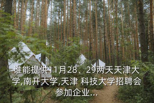 誰能提供11月28、29兩天天津大學(xué),南開大學(xué),天津 科技大學(xué)招聘會(huì)參加企業(yè)...