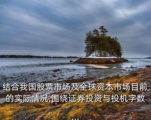 結(jié)合我國股票市場及全球資本市場目前的實(shí)際情況,圍繞證券投資與投機(jī)字?jǐn)?shù)...