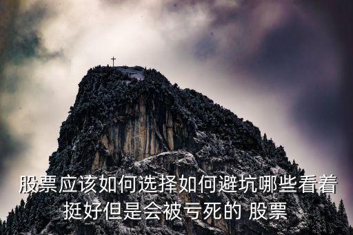  股票應該如何選擇如何避坑哪些看著挺好但是會被虧死的 股票