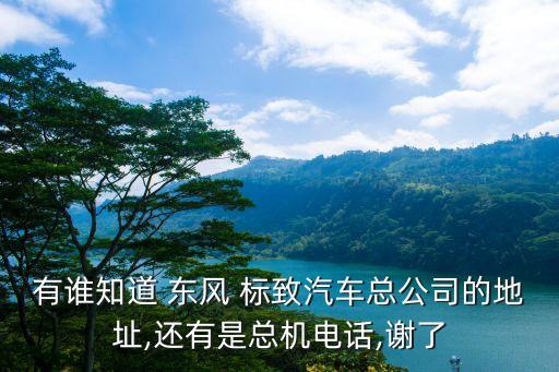 有誰(shuí)知道 東風(fēng) 標(biāo)致汽車(chē)總公司的地址,還有是總機(jī)電話,謝了
