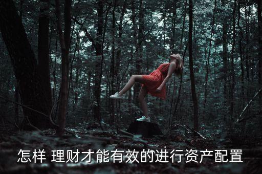 怎樣 理財才能有效的進行資產(chǎn)配置