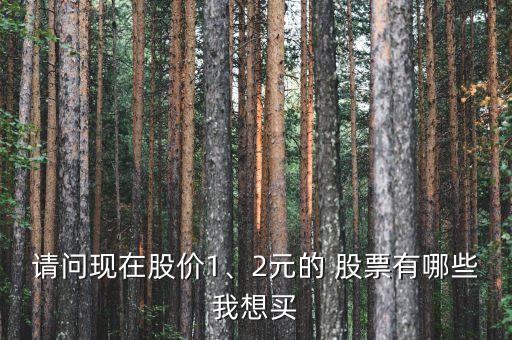 請(qǐng)問(wèn)現(xiàn)在股價(jià)1、2元的 股票有哪些我想買(mǎi)