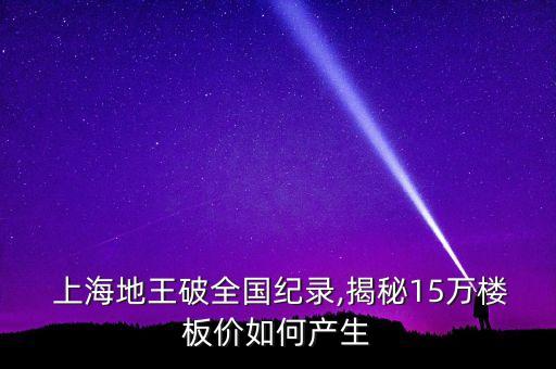  上海地王破全國紀(jì)錄,揭秘15萬樓板價如何產(chǎn)生